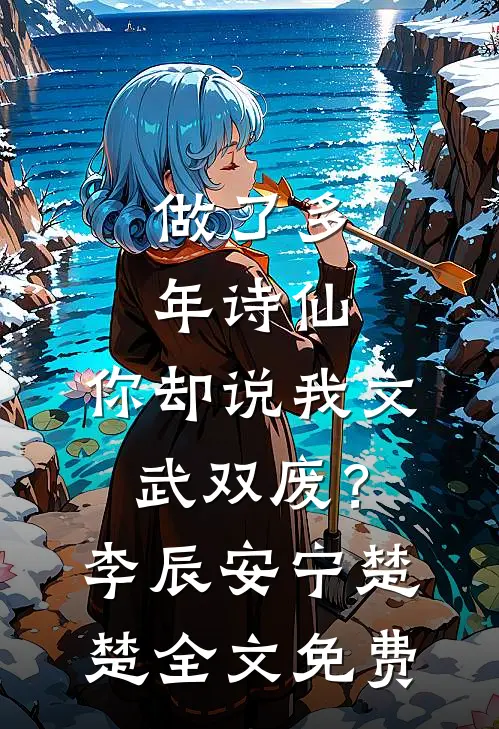 做了多年诗仙，你却说我文武双废？李辰安宁楚楚全文免费