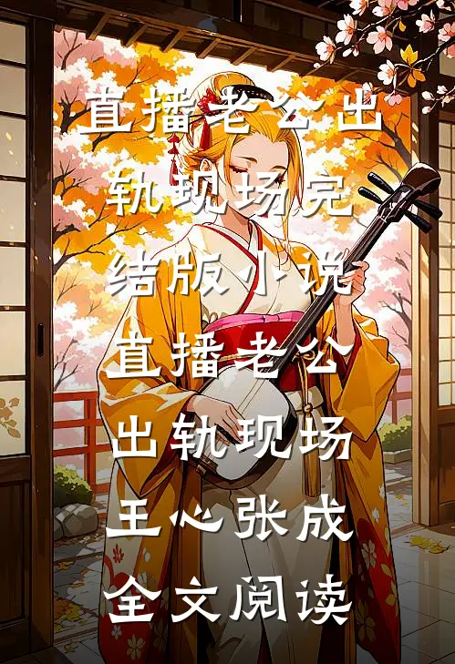 直播老公出轨现场完结版小说_直播老公出轨现场王心张成全文阅读