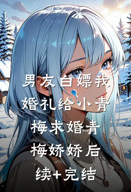 男友白嫖我婚礼给小青梅求婚青梅娇娇后续+完结