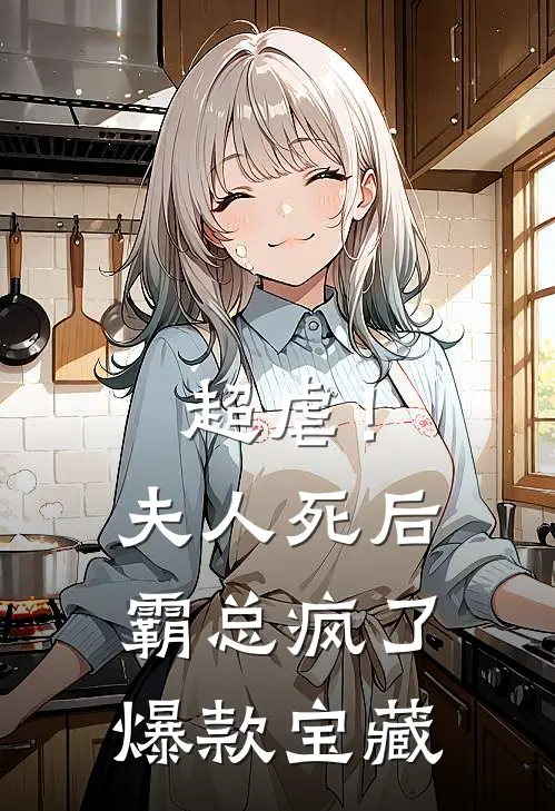 超虐！夫人死后，霸总疯了爆款宝藏