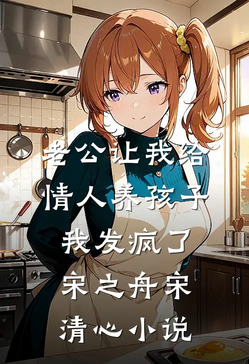老公让我给情人养孩子，我发疯了宋之舟宋清心小说