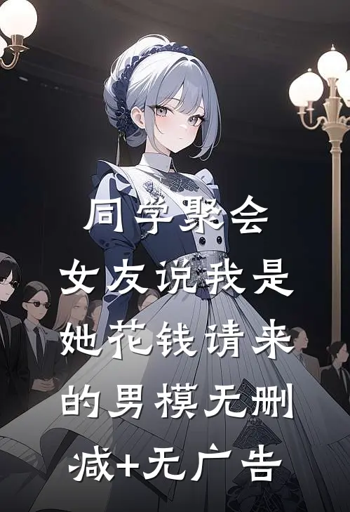 同学聚会，女友说我是她花钱请来的男模无删减+无广告