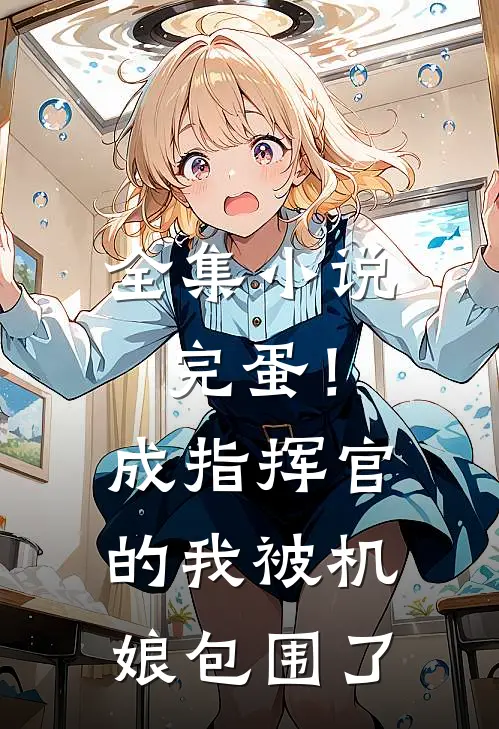 全集小说完蛋！成指挥官的我被机娘包围了