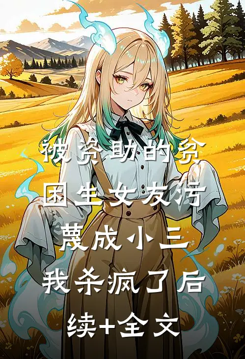 被资助的贫困生女友污蔑成小三，我杀疯了后续+全文