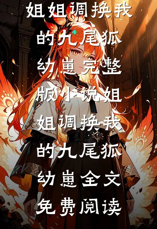 姐姐调换我的九尾狐幼崽完整版小说_姐姐调换我的九尾狐幼崽全文免费阅读