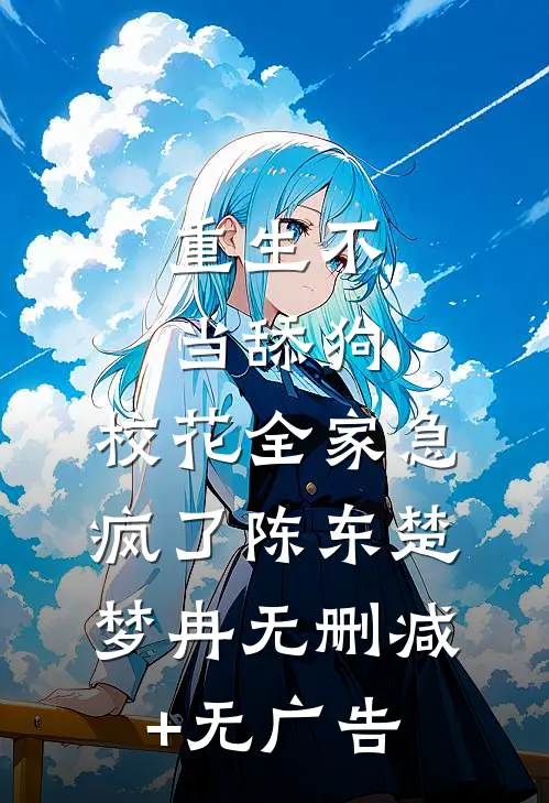 重生不当舔狗，校花全家急疯了陈东楚梦冉无删减+无广告