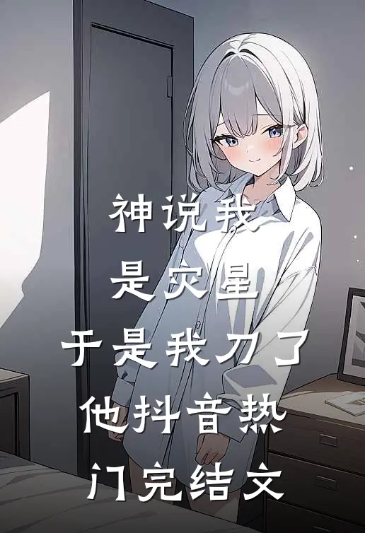 神说我是灾星，于是我刀了他抖音热门完结文