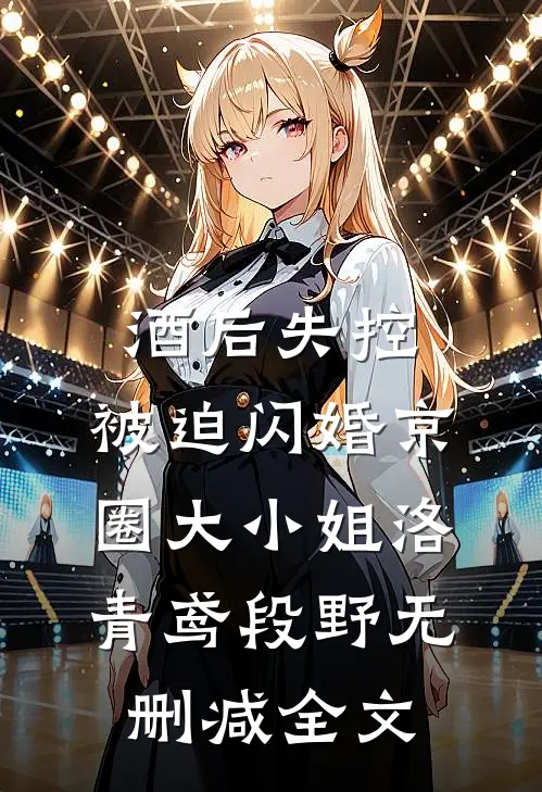酒后失控，被迫闪婚京圈大小姐洛青鸢段野无删减全文
