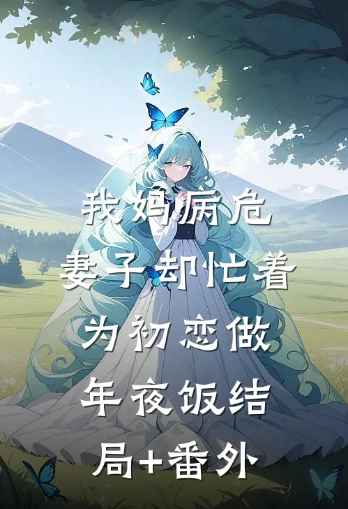 我妈病危，妻子却忙着为初恋做年夜饭结局+番外