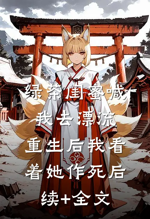 绿茶闺蜜喊我去漂流，重生后我看着她作死后续+全文