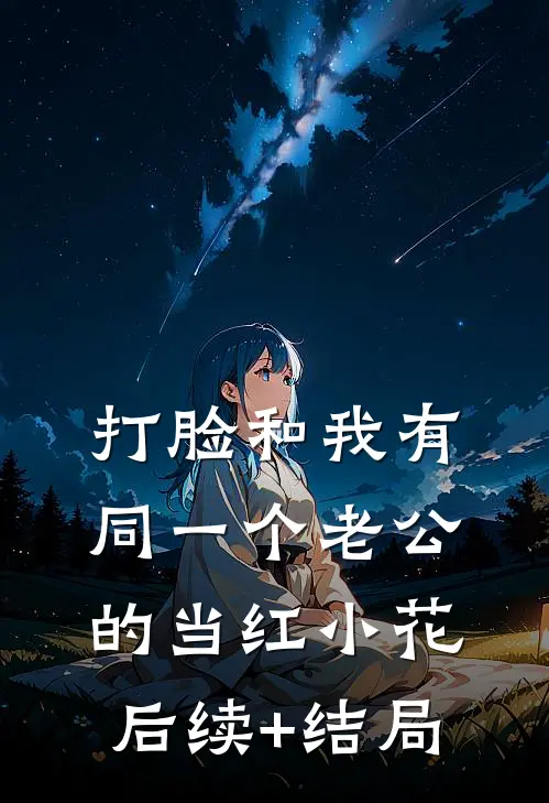 打脸和我有同一个老公的当红小花后续+结局