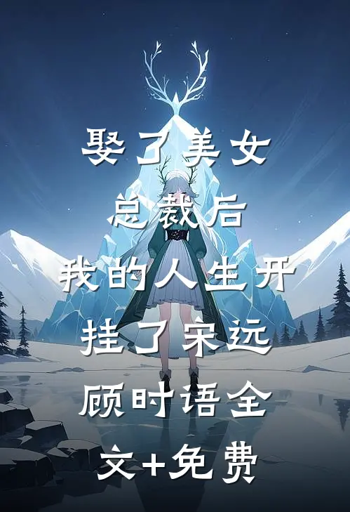 娶了美女总裁后，我的人生开挂了宋远顾时语全文+免费