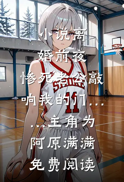 小说离婚前夜，惨死老公敲响我的门……主角为阿原满满免费阅读