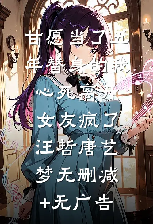 甘愿当了五年替身的我心死离开，女友疯了汪哲唐艺梦无删减+无广告
