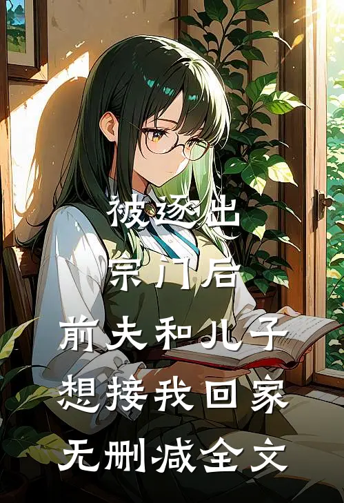 被逐出宗门后，前夫和儿子想接我回家无删减全文
