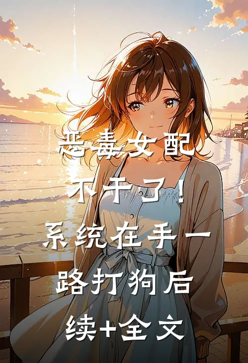 恶毒女配不干了！系统在手，一路打狗后续+全文
