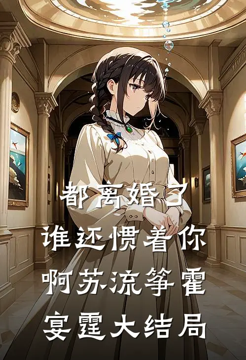 都离婚了，谁还惯着你啊苏流筝霍宴霆大结局