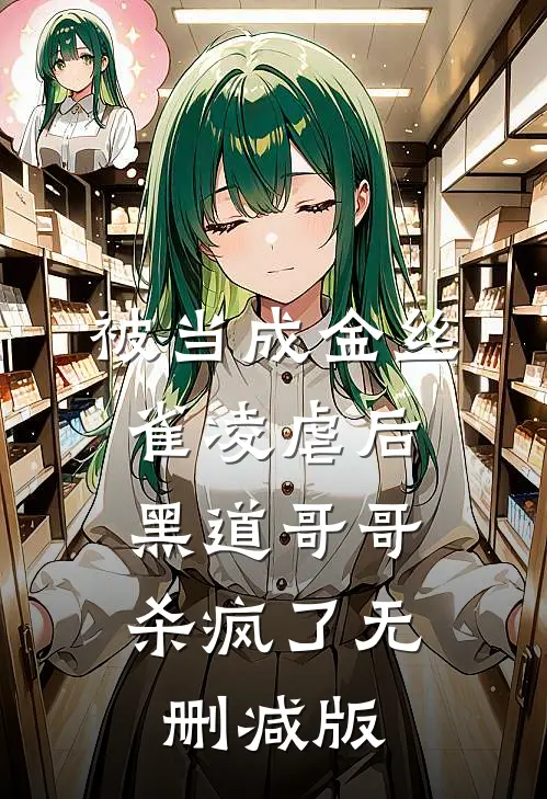 被当成金丝雀凌虐后，黑道哥哥杀疯了无删减版