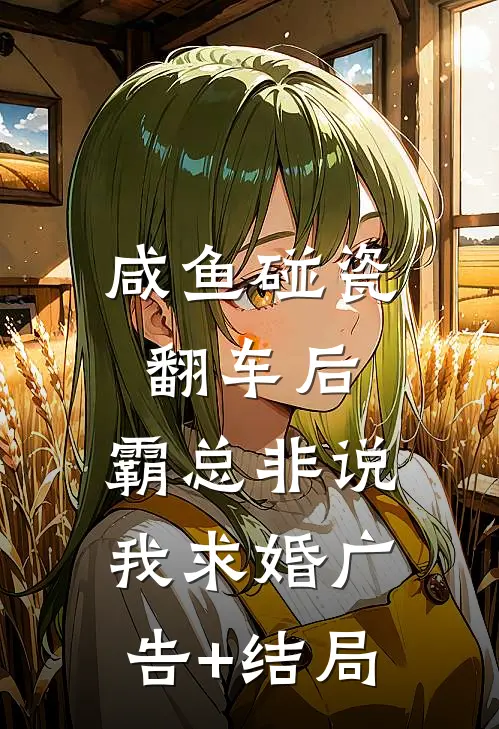 咸鱼碰瓷翻车后，霸总非说我求婚广告+结局
