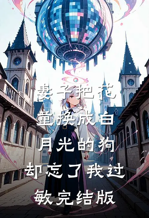妻子把花童换成白月光的狗，却忘了我过敏完结版