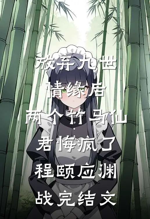 放弃九世情缘后，两个竹马仙君悔疯了程颐应渊战完结文