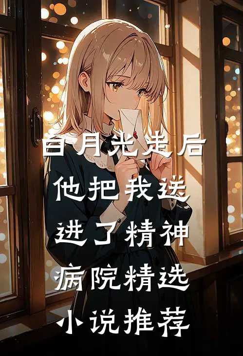 白月光走后，他把我送进了精神病院精选小说推荐