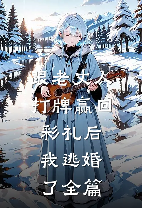 跟老丈人打牌赢回彩礼后，我逃婚了全篇