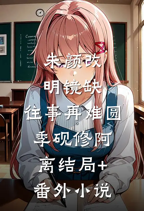 朱颜改，明镜缺，往事再难圆季砚修阿离结局+番外小说