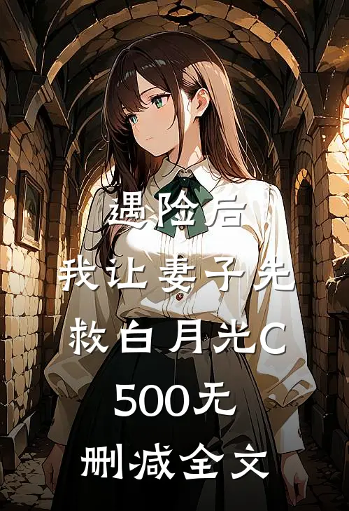 遇险后，我让妻子先救白月光C500无删减全文