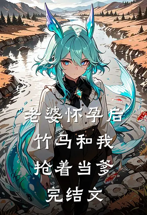 老婆怀孕后，竹马和我抢着当爹完结文