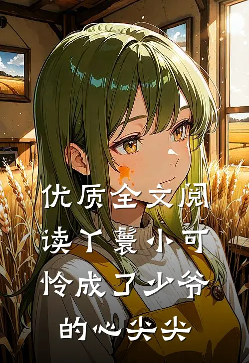 优质全文阅读丫鬟小可怜成了少爷的心尖尖