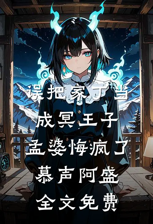 误把家丁当成冥王子，孟婆悔疯了慕声阿盛全文免费