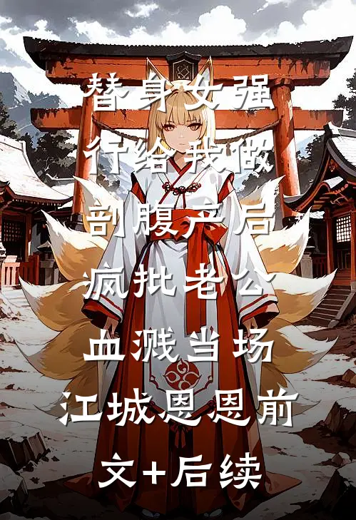 替身女强行给我做剖腹产后，疯批老公血溅当场。江城恩恩前文+后续