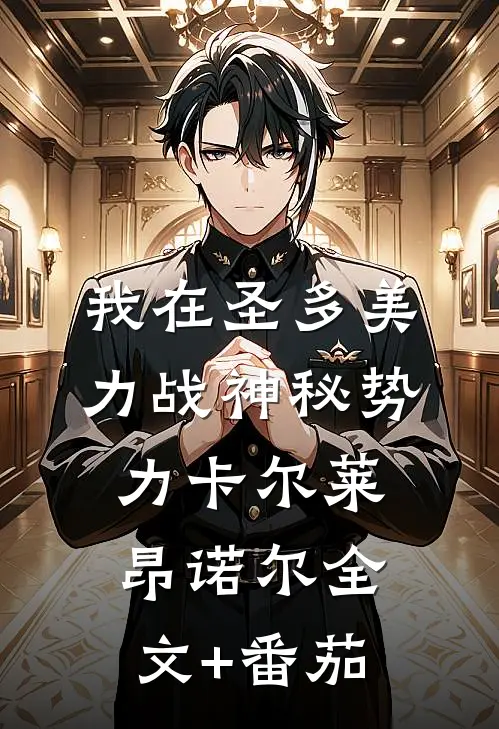 我在圣多美力战神秘势力卡尔莱昂诺尔全文+番茄