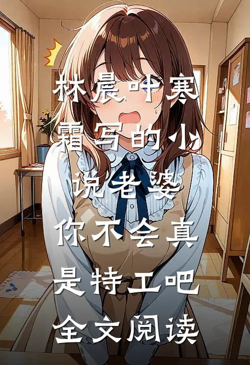 林晨叶寒霜写的小说老婆，你不会真是特工吧全文阅读