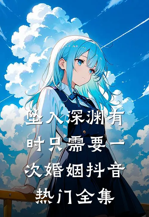 坠入深渊有时只需要一次婚姻抖音热门 全集