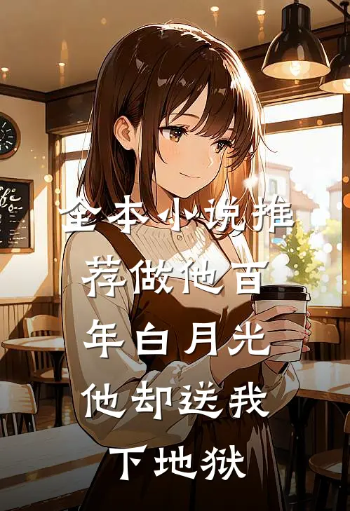 全本小说推荐做他百年白月光，他却送我下地狱