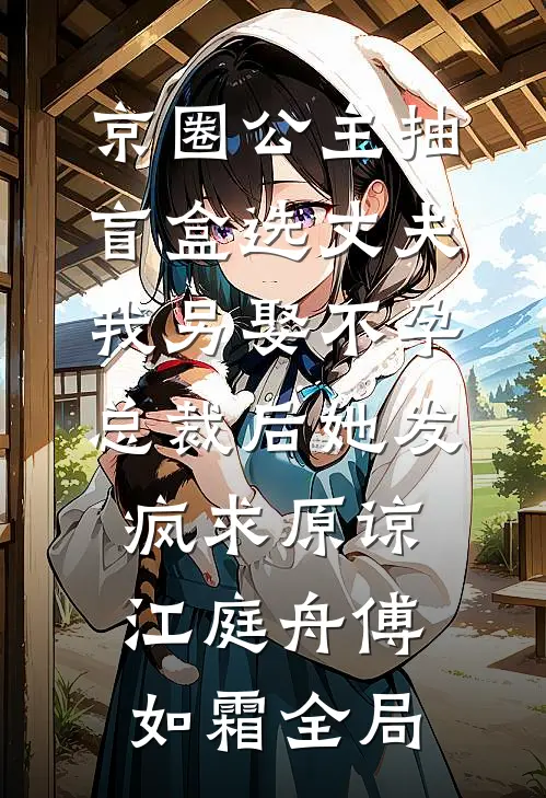 京圈公主抽盲盒选丈夫，我另娶不孕总裁后她发疯求原谅江庭舟傅如霜全局