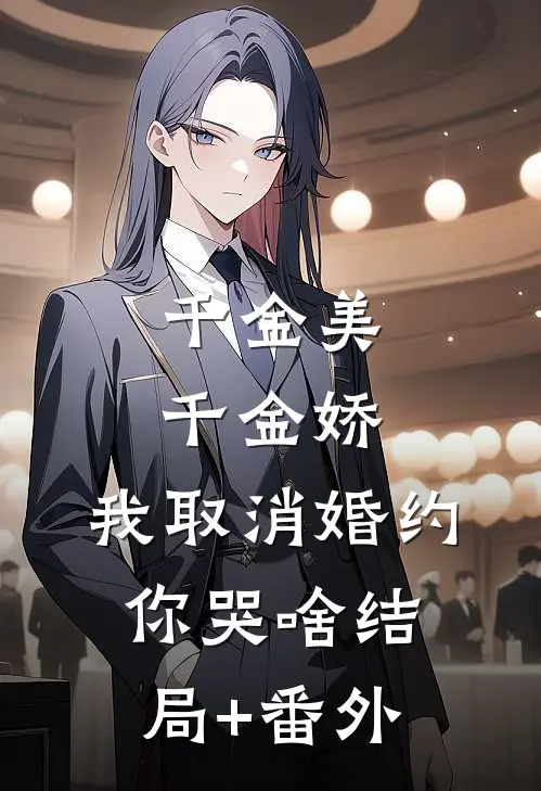 千金美，千金娇，我取消婚约你哭啥结局+番外