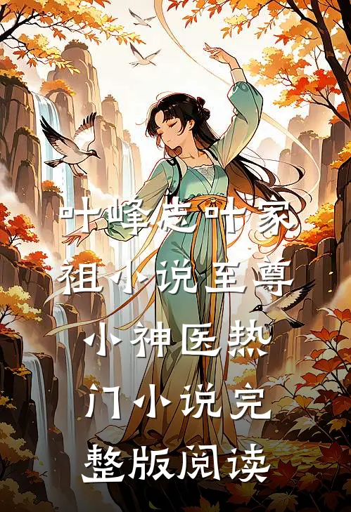 叶峰志叶家祖小说至尊小神医热门小说完整版阅读