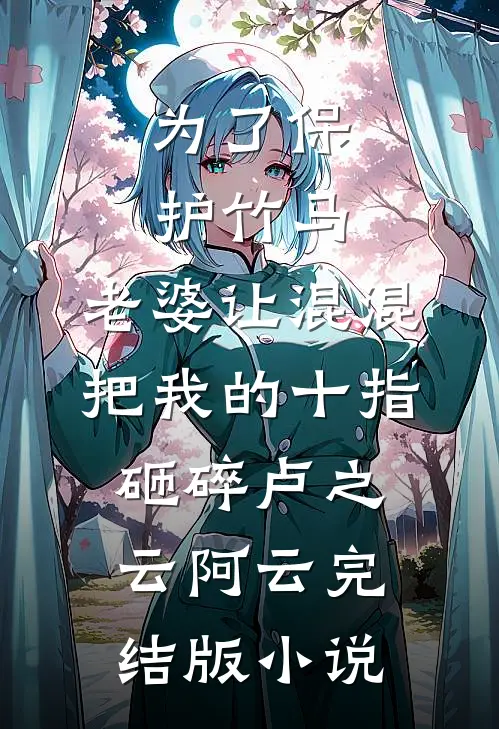 为了保护竹马，老婆让混混把我的十指砸碎卢之云阿云完结版小说