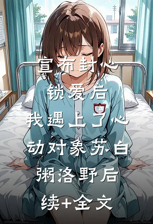 宣布封心锁爱后，我遇上了心动对象苏白粥洛野后续+全文