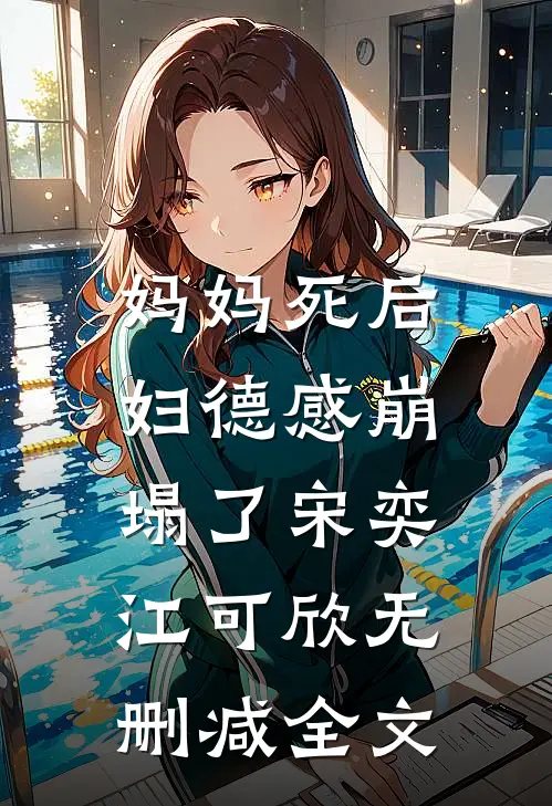 妈妈死后，妇德感崩塌了宋奕江可欣无删减全文