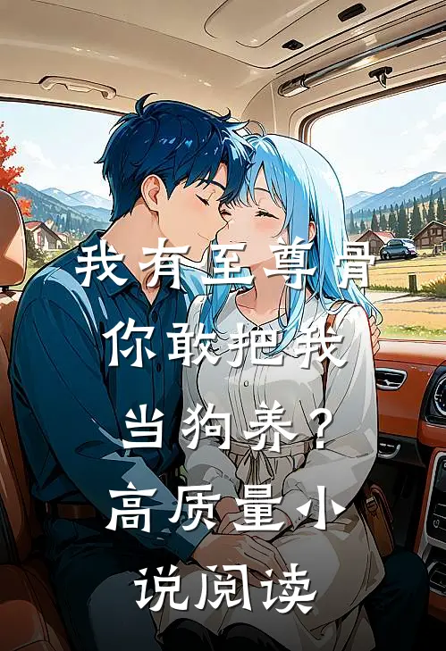 我有至尊骨，你敢把我当狗养？高质量小说阅读
