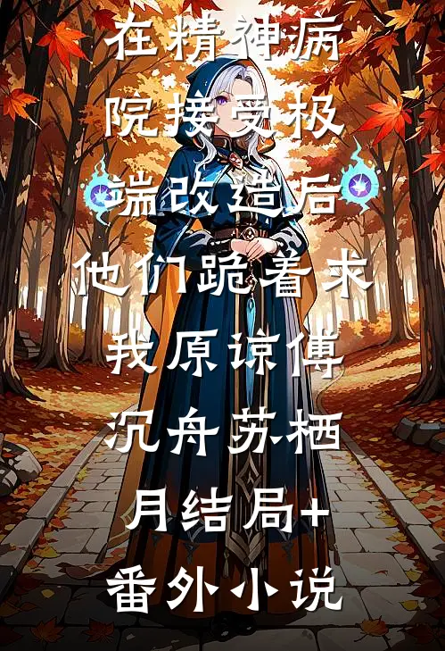在精神病院接受极端改造后，他们跪着求我原谅傅沉舟苏栖月结局+番外小说
