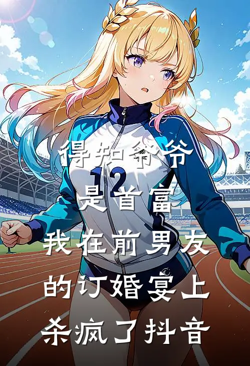 得知爷爷是首富，我在前男友的订婚宴上杀疯了抖音