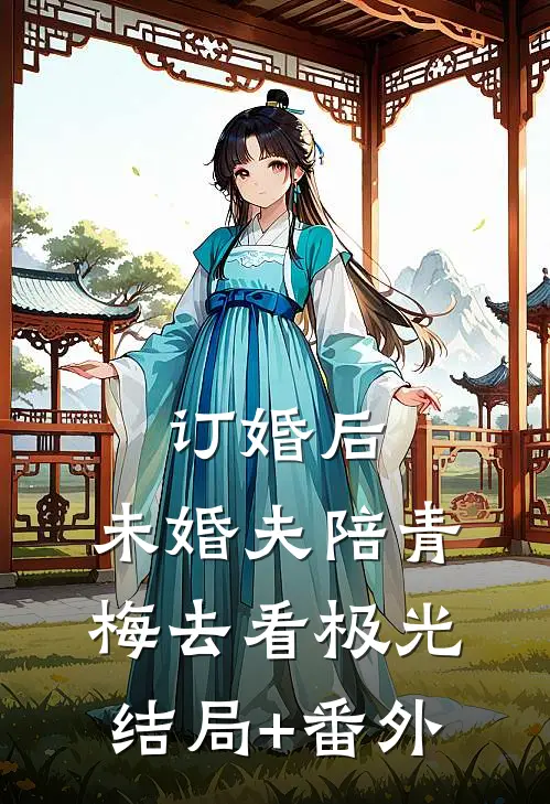 订婚后，未婚夫陪青梅去看极光结局+番外