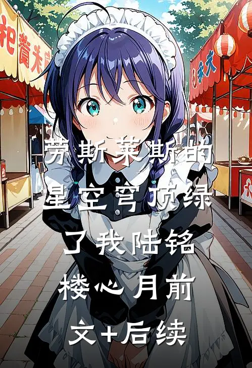 劳斯莱斯的星空穹顶绿了我陆铭楼心月前文+后续