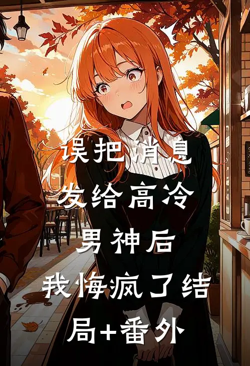 误把消息发给高冷男神后，我悔疯了结局+番外