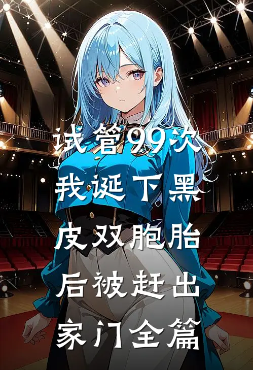 试管99次，我诞下黑皮双胞胎后被赶出家门全篇